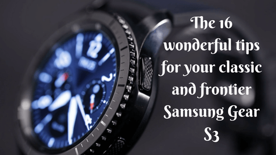 The 16 wonderful tips for your classic and frontier Samsung Gear S3